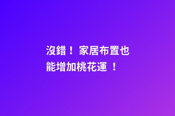 沒錯！家居布置也能增加桃花運！